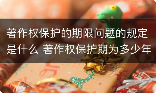 著作权保护的期限问题的规定是什么 著作权保护期为多少年