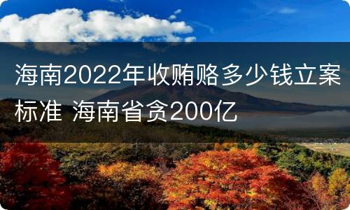 海南2022年收贿赂多少钱立案标准 海南省贪200亿