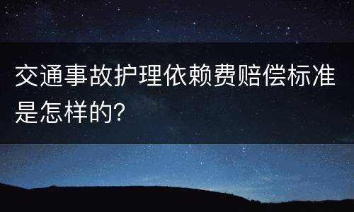 交通事故护理依赖费赔偿标准是怎样的？