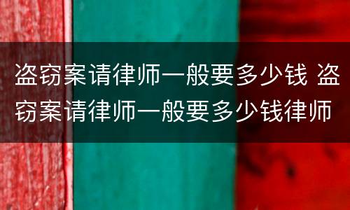 盗窃案请律师一般要多少钱 盗窃案请律师一般要多少钱律师收费标准