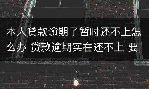 本人贷款逾期了暂时还不上怎么办 贷款逾期实在还不上 要怎么说