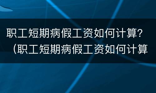 职工短期病假工资如何计算？（职工短期病假工资如何计算出来）