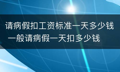 请病假扣工资标准一天多少钱 一般请病假一天扣多少钱
