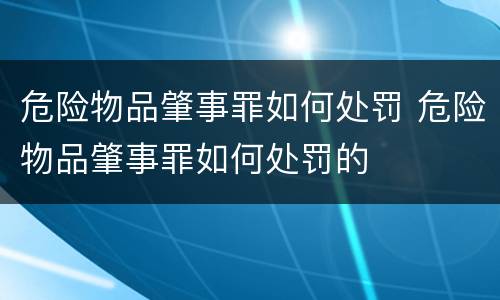 危险物品肇事罪如何处罚 危险物品肇事罪如何处罚的
