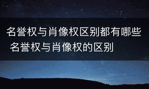 名誉权与肖像权区别都有哪些 名誉权与肖像权的区别