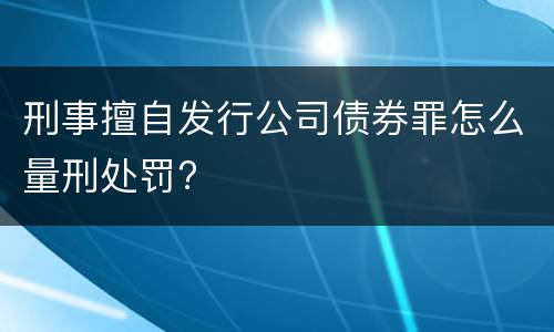 刑事擅自发行公司债券罪怎么量刑处罚?