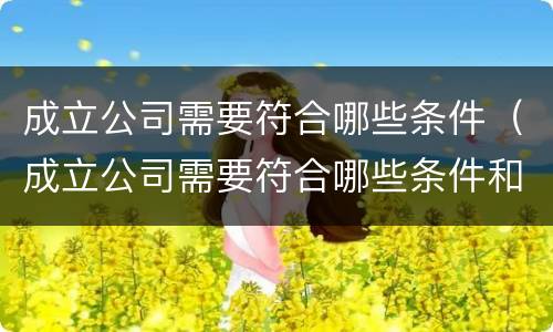 成立公司需要符合哪些条件（成立公司需要符合哪些条件和要求）