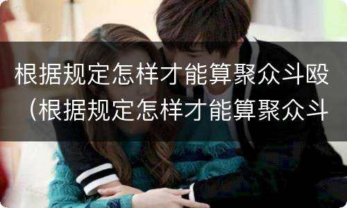 根据规定怎样才能算聚众斗殴（根据规定怎样才能算聚众斗殴罪）