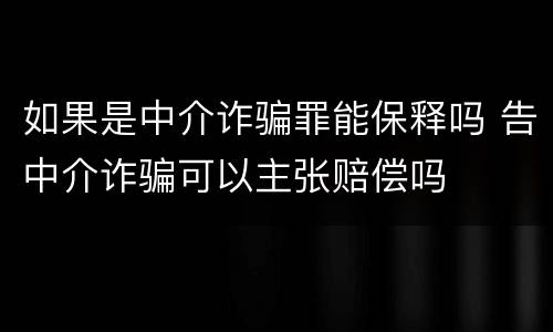 如果是中介诈骗罪能保释吗 告中介诈骗可以主张赔偿吗