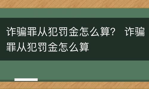 诈骗罪从犯罚金怎么算？ 诈骗罪从犯罚金怎么算