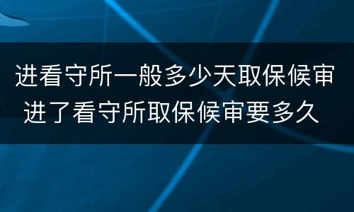 进看守所一般多少天取保候审 进了看守所取保候审要多久