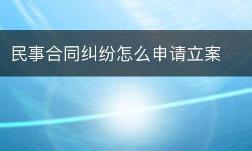 民事合同纠纷怎么申请立案
