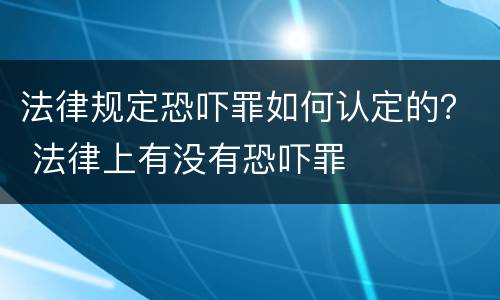 法律规定恐吓罪如何认定的？ 法律上有没有恐吓罪