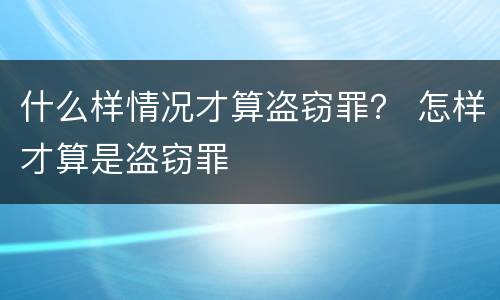 什么样情况才算盗窃罪？ 怎样才算是盗窃罪