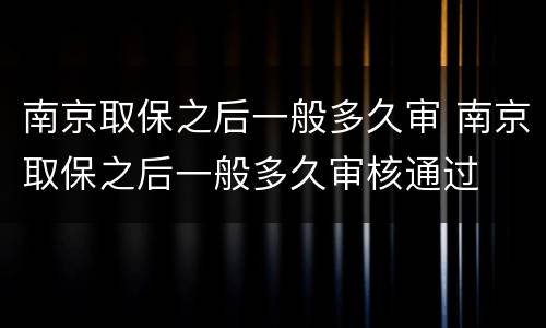 南京取保之后一般多久审 南京取保之后一般多久审核通过
