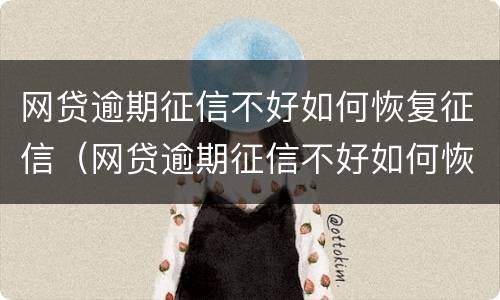 网贷逾期征信不好如何恢复征信（网贷逾期征信不好如何恢复征信影响买房吗）