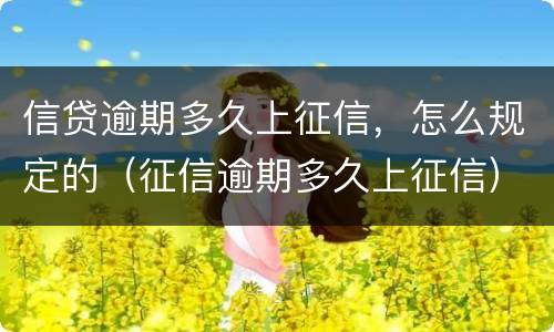信贷逾期多久上征信，怎么规定的（征信逾期多久上征信）