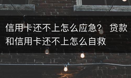 信用卡还不上怎么应急？ 贷款和信用卡还不上怎么自救