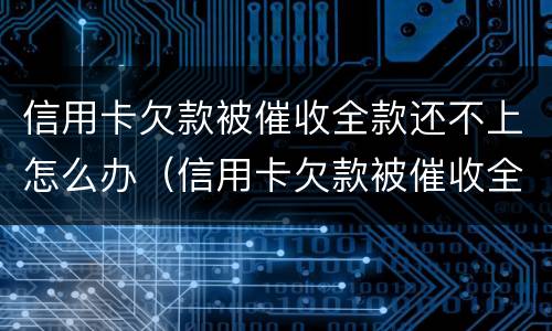 信用卡欠款被催收全款还不上怎么办（信用卡欠款被催收全款还不上怎么办呢）