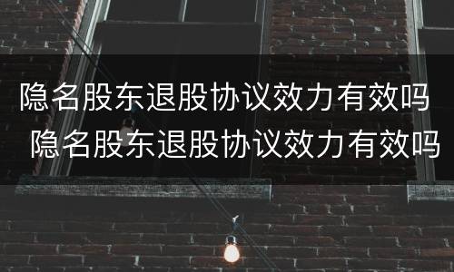 隐名股东退股协议效力有效吗 隐名股东退股协议效力有效吗法律