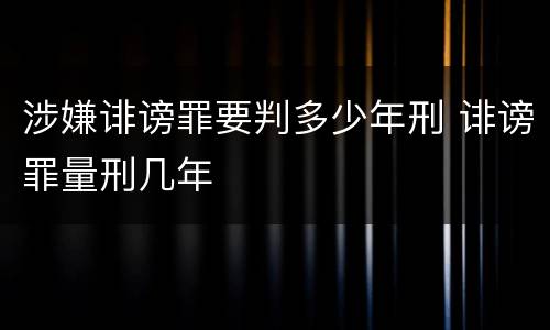 涉嫌诽谤罪要判多少年刑 诽谤罪量刑几年