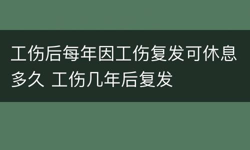 工伤后每年因工伤复发可休息多久 工伤几年后复发