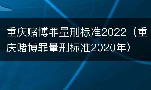 重庆赌博罪量刑标准2022（重庆赌博罪量刑标准2020年）