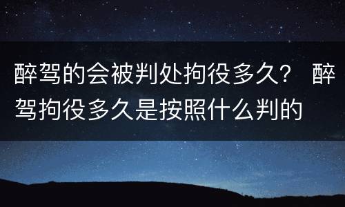 醉驾的会被判处拘役多久？ 醉驾拘役多久是按照什么判的