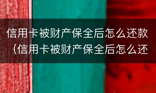 信用卡被财产保全后怎么还款（信用卡被财产保全后怎么还款呢）