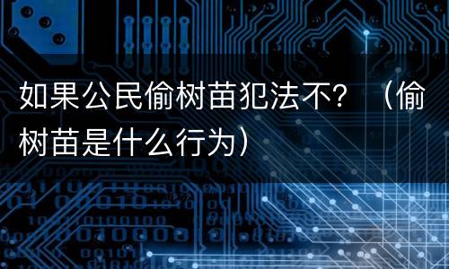 如果公民偷树苗犯法不？（偷树苗是什么行为）