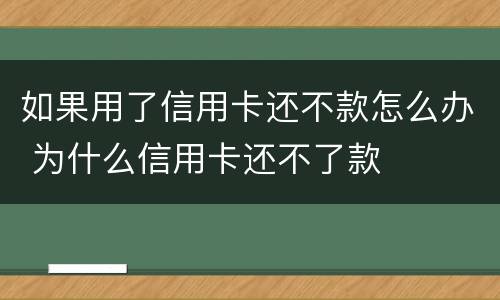 如果用了信用卡还不款怎么办 为什么信用卡还不了款