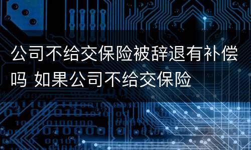 公司不给交保险被辞退有补偿吗 如果公司不给交保险