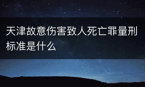 天津故意伤害致人死亡罪量刑标准是什么
