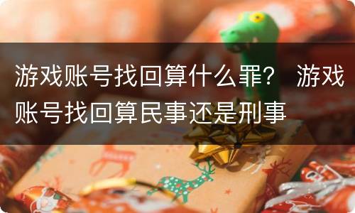 游戏账号找回算什么罪？ 游戏账号找回算民事还是刑事