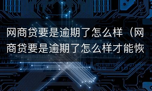 网商贷要是逾期了怎么样（网商贷要是逾期了怎么样才能恢复）