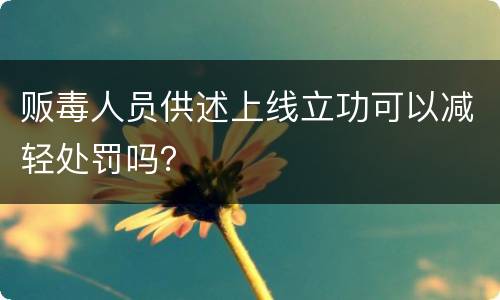 贩毒人员供述上线立功可以减轻处罚吗？