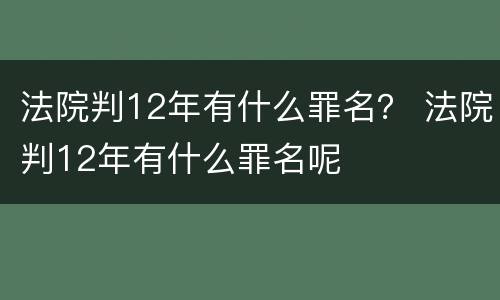 法院判12年有什么罪名？ 法院判12年有什么罪名呢