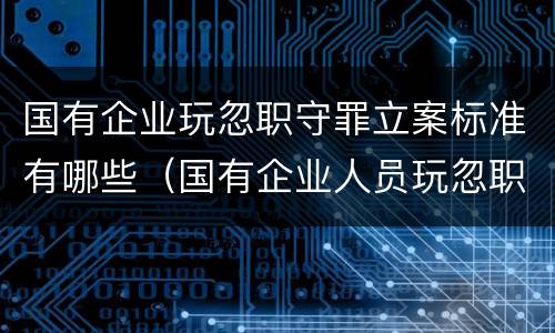 国有企业玩忽职守罪立案标准有哪些（国有企业人员玩忽职守罪立案标准）