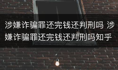 涉嫌诈骗罪还完钱还判刑吗 涉嫌诈骗罪还完钱还判刑吗知乎
