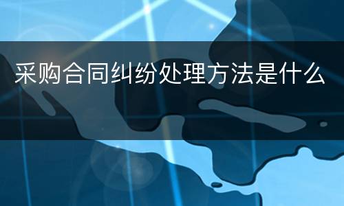 采购合同纠纷处理方法是什么