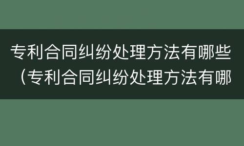 专利合同纠纷处理方法有哪些（专利合同纠纷处理方法有哪些案例）