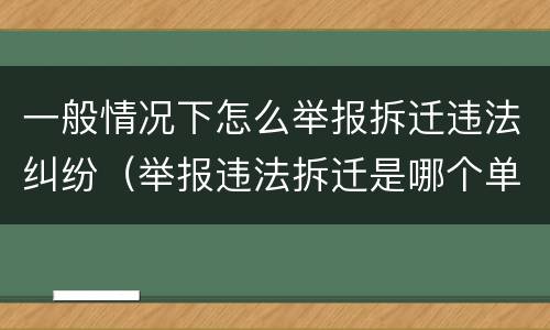 一般情况下怎么举报拆迁违法纠纷（举报违法拆迁是哪个单位受理）