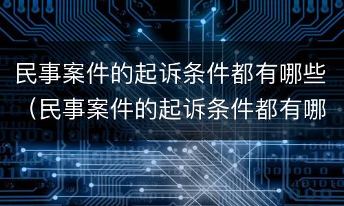 民事案件的起诉条件都有哪些（民事案件的起诉条件都有哪些内容）