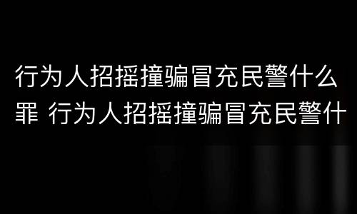行为人招摇撞骗冒充民警什么罪 行为人招摇撞骗冒充民警什么罪名