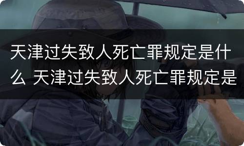 天津过失致人死亡罪规定是什么 天津过失致人死亡罪规定是什么时间