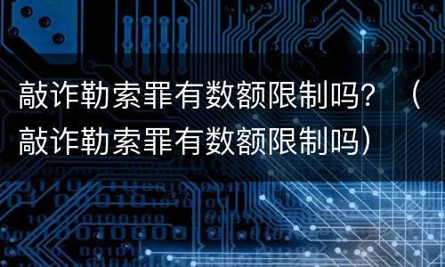 敲诈勒索罪有数额限制吗？（敲诈勒索罪有数额限制吗）