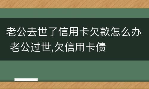 老公去世了信用卡欠款怎么办 老公过世,欠信用卡债