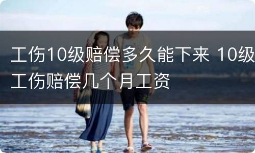 工伤10级赔偿多久能下来 10级工伤赔偿几个月工资