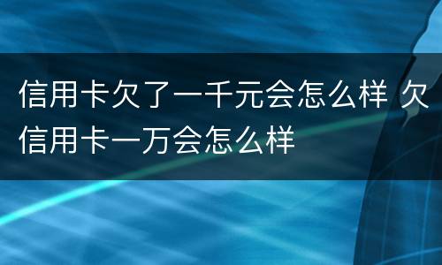 信用卡欠了一千元会怎么样 欠信用卡一万会怎么样