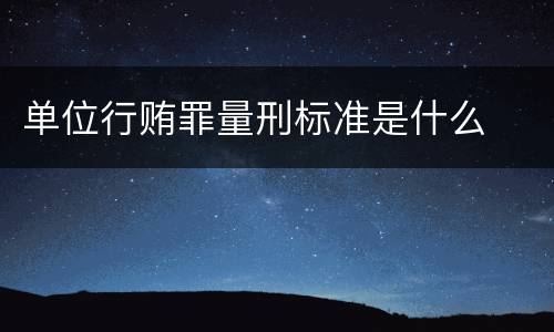 单位行贿罪量刑标准是什么